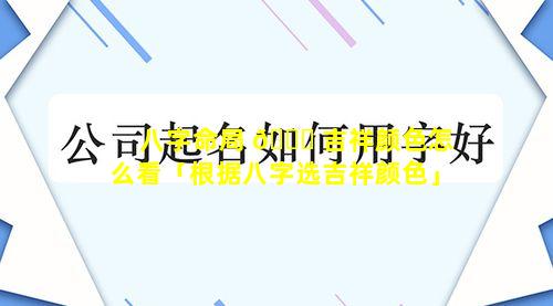 八字命局 🐟 吉祥颜色怎么看「根据八字选吉祥颜色」